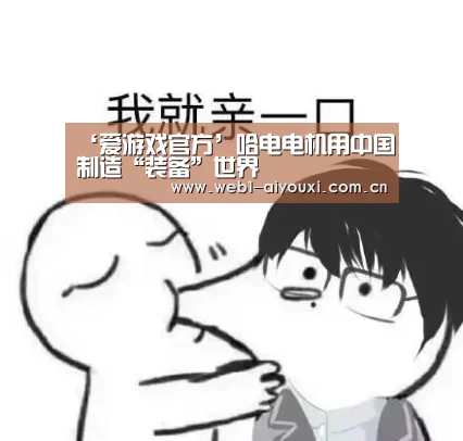 ‘爱游戏官方’哈电电机用中国制造“装备”世界(图3) 爱游戏官方入口
